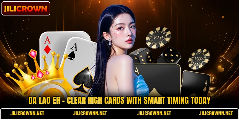 Da Lao Er - Clear High Cards With Smart Timing Today