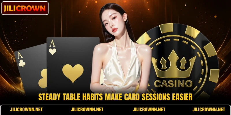 Steady table habits make card sessions easier Steady table habits make card sessions easier